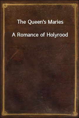 The Queen's Maries
A Romance of Holyrood