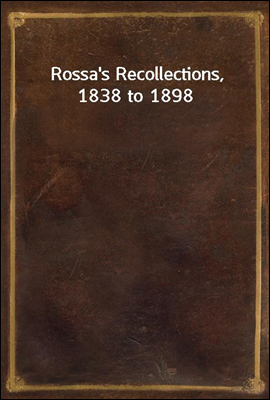 Rossa`s Recollections, 1838 to 1898