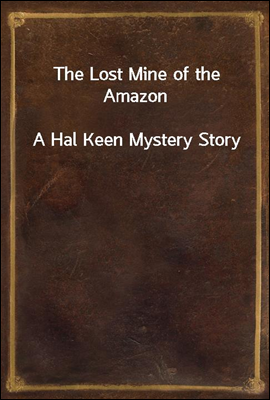 The Lost Mine of the Amazon
A Hal Keen Mystery Story