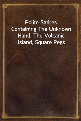 Polite Satires
Containing The Unknown Hand, The Volcanic Island, Square Pegs
