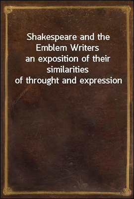 Shakespeare and the Emblem Writers
an exposition of their similarities of throught and expression
