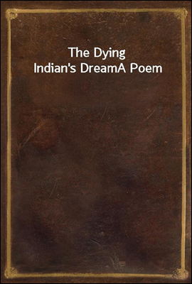 The Dying Indian`s Dream
A Poem