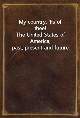 My country, `tis of thee!
The United States of America; past, present and future.