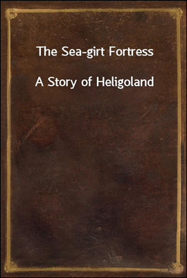 The Sea-girt Fortress
A Story of Heligoland
