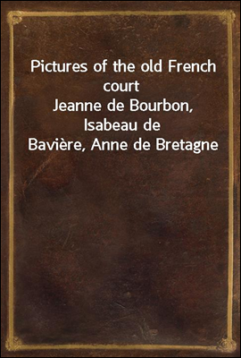 Pictures of the old French court
Jeanne de Bourbon, Isabeau de Baviere, Anne de Bretagne