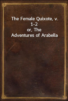 The Female Quixote, v. 1-2
or, The Adventures of Arabella