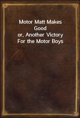 Motor Matt Makes Good
or, Another Victory For the Motor Boys