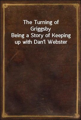 The Turning of Griggsby
Being a Story of Keeping up with Dan'l Webster