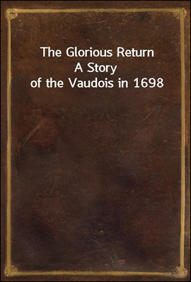 The Glorious Return
A Story of the Vaudois in 1698