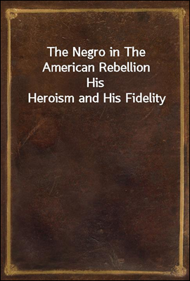 The Negro in The American Rebellion
His Heroism and His Fidelity