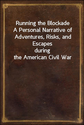 Running the Blockade
A Personal Narrative of Adventures, Risks, and Escapes
during the American Civil War