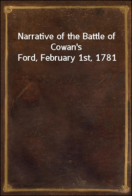 Narrative of the Battle of Cowan`s Ford, February 1st, 1781