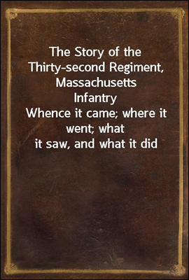 The Story of the Thirty-second Regiment, Massachusetts Infantry
Whence it came; where it went; what it saw, and what it did