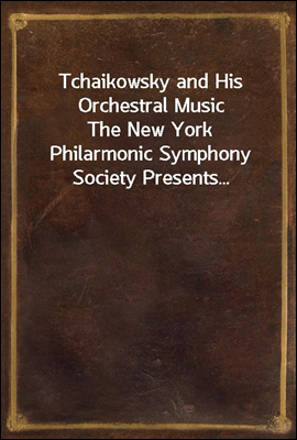 Tchaikowsky and His Orchestral Music
The New York Philarmonic Symphony Society Presents...