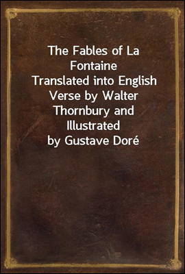The Fables of La Fontaine
Translated into English Verse by Walter Thornbury and
Illustrated by Gustave Dore