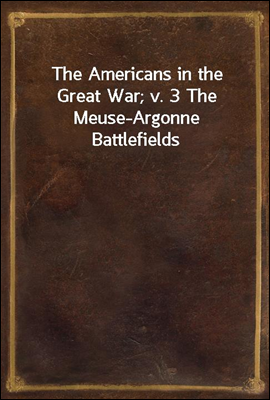The Americans in the Great War; v. 3 The Meuse-Argonne Battlefields