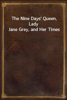 The Nine Days` Queen, Lady Jane Grey, and Her Times