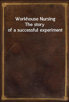 Workhouse Nursing
The story of a successful experiment