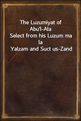 The Luzumiyat of Abu`l-Ala
Select from his Luzum ma la Yalzam and Suct us-Zand