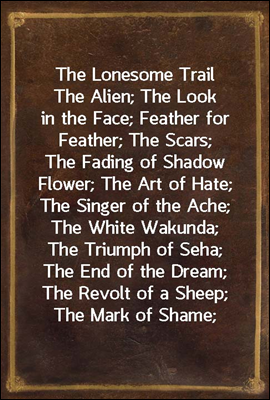 The Lonesome Trail
The Alien; The Look in the Face; Feather for Feather; The Scars; The Fading of Shadow Flower; The Art of Hate; The Singer of the Ache; The White Wakunda; The Triumph of Seha; The En