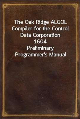 The Oak Ridge ALGOL Compiler for the Control Data Corporation 1604
Preliminary Programmer`s Manual