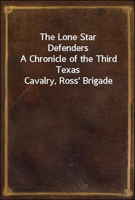 The Lone Star Defenders
A Chronicle of the Third Texas Cavalry, Ross` Brigade