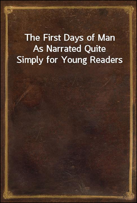 The First Days of Man
As Narrated Quite Simply for Young Readers