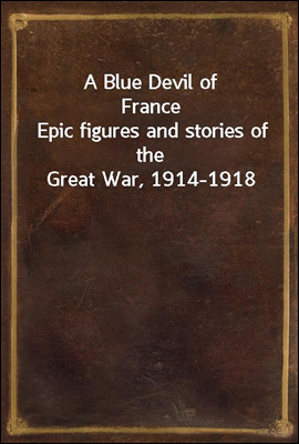 A Blue Devil of France
Epic figures and stories of the Great War, 1914-1918