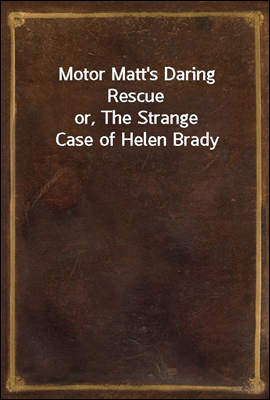 Motor Matt`s Daring Rescue
or, The Strange Case of Helen Brady