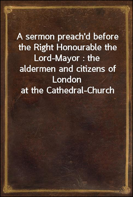 A sermon preach`d before the Right Honourable the Lord-Mayor