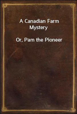 A Canadian Farm Mystery
Or, Pam the Pioneer
