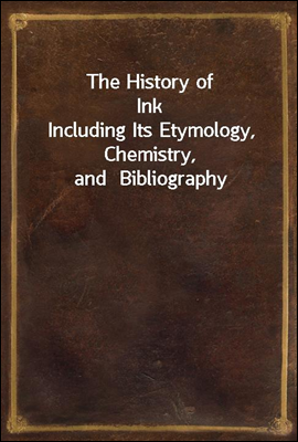 The History of Ink
Including Its Etymology, Chemistry, and  Bibliography