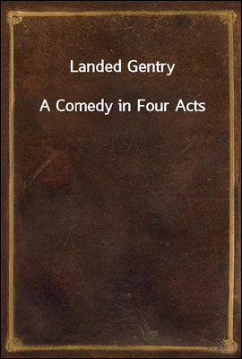 Landed Gentry
A Comedy in Four Acts