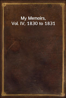 My Memoirs, Vol. IV, 1830 to 1831