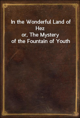 In the Wonderful Land of Hez
or, The Mystery of the Fountain of Youth