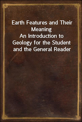 Earth Features and Their Meaning
An Introduction to Geology for the Student and the General Reader