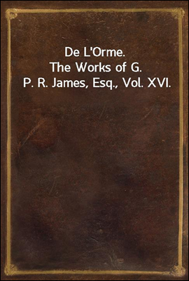 De L`Orme.
The Works of G. P. R. James, Esq., Vol. XVI.