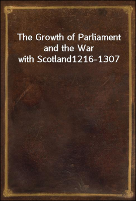 The Growth of Parliament and the War with Scotland
1216-1307