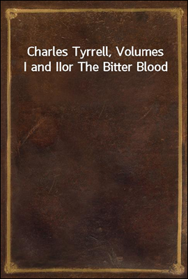 Charles Tyrrell, Volumes I and II
or The Bitter Blood
