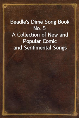 Beadle`s Dime Song Book No. 5
A Collection of New and Popular Comic and Sentimental Songs