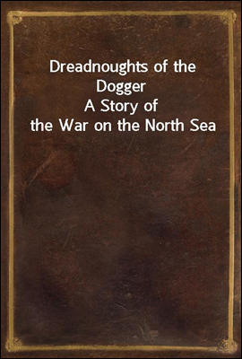 Dreadnoughts of the Dogger
A Story of the War on the North Sea