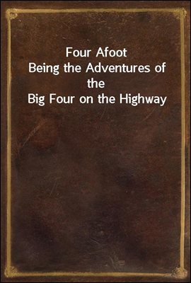Four Afoot
Being the Adventures of the Big Four on the Highway