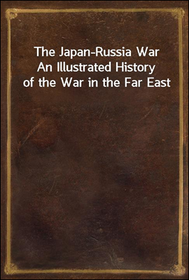 The Japan-Russia War
An Illustrated History of the War in the Far East