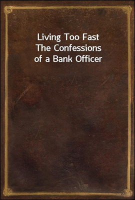 Living Too Fast
The Confessions of a Bank Officer