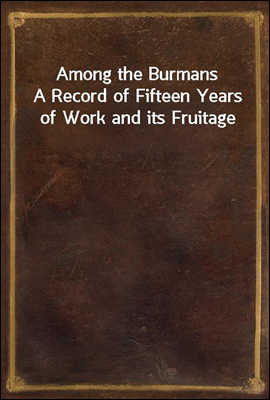 Among the Burmans
A Record of Fifteen Years of Work and its Fruitage