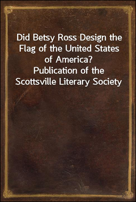 Did Betsy Ross Design the Flag of the United States of America?
Publication of the Scottsville Literary Society