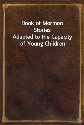 Book of Mormon Stories
Adapted to the Capacity of Young Children