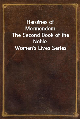 Heroines of Mormondom
The Second Book of the Noble Women's Lives Series