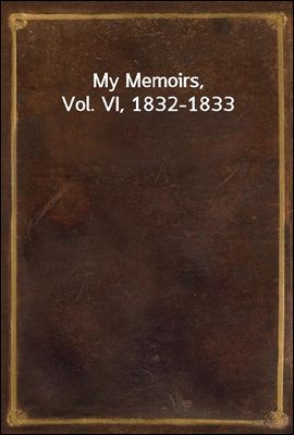 My Memoirs, Vol. VI, 1832-1833