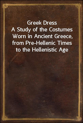 Greek Dress
A Study of the Costumes Worn in Ancient Greece, from Pre-Hellenic Times to the Hellenistic Age